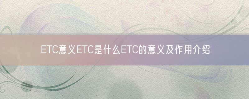 <strong>ETC意义ETC是什么ETC的意义及作用介绍</strong>