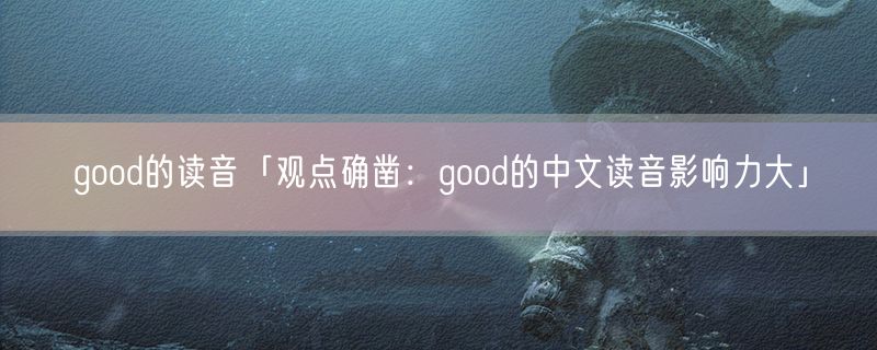 good的读音「观点确凿：good的中文读音影响力大」