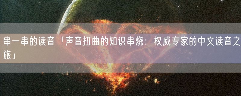 <strong>串一串的读音「声音扭曲的知识串烧：权威专家的中文读音之旅」</strong>