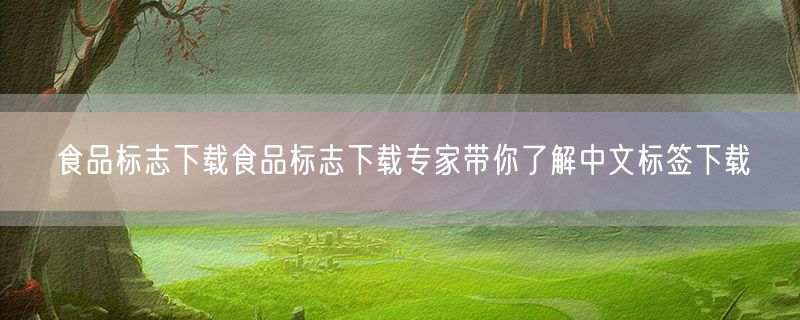 <strong>食品标志下载食品标志下载专家带你了解中文标签下载</strong>