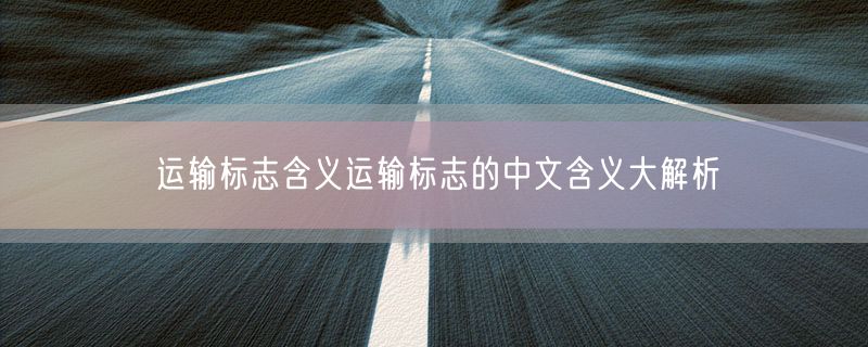 运输标志含义运输标志的中文含义大解析